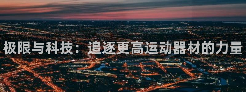 意昂体育4平台注册要钱吗是真的吗:极限与科技:追逐更高运动器