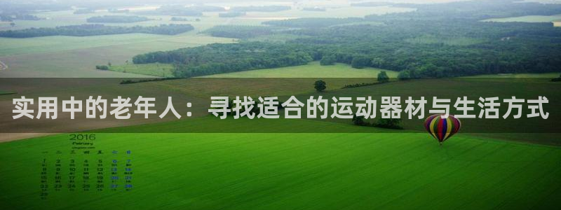 意昂4娱乐首页网站大全:实用中的老年人:寻找适合的运动器材与