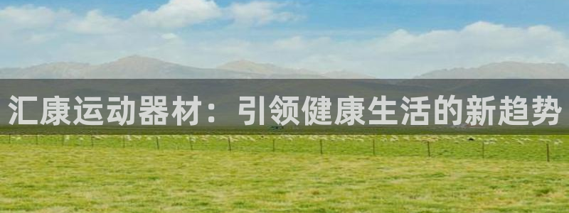 意昂体育4娱乐:汇康运动器材:引领健康生活的新趋势