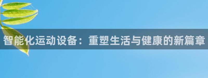 意昂4集团官网首页网址:智能化运动设备:重塑生活与健康的新篇